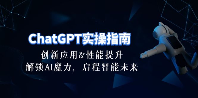（10556期）ChatGPT-实操指南：创新应用及性能提升，解锁 AI魔力，启程智能未来-30节-天孤无涯网