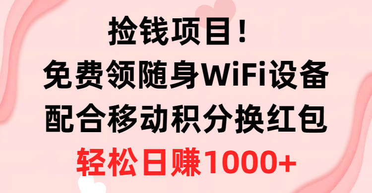 （10551期）捡钱项目！免费领随身WiFi设备+移动积分换红包，有手就行，轻松日赚1000+-天孤无涯网