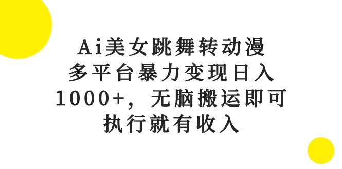 （10539期）Ai美女跳舞转动漫，多平台暴力变现日入1000+，无脑搬运即可，执行就有收入-天孤无涯网