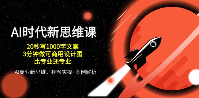 （10535期）AI 时代新思维课，20秒写1000字文案/3分钟做可商用设计图/比专业还专业-天孤无涯网