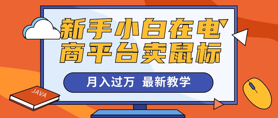 （10978期）新手小白在电商平台卖鼠标月入过万，最新赚钱教学-天孤无涯网