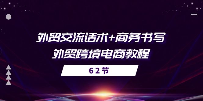 （10981期）外贸 交流话术+ 商务书写-外贸跨境电商教程（56节课）-天孤无涯网