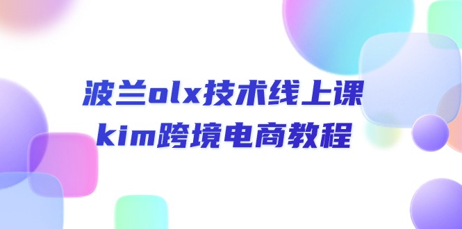（10967期）波兰olx 技术线上课，kim跨境电商教程-天孤无涯网