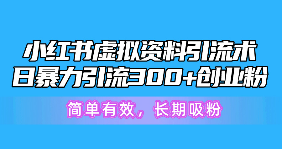 （10941期）小红书虚拟资料引流术，日暴力引流300+创业粉，简单有效，长期吸粉-天孤无涯网