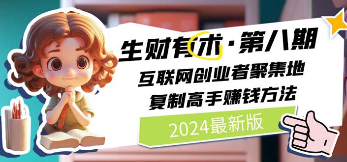（11017期）2024生财有术·第八期 互联网创业者聚集地，复制高手赚钱方法 (6月更新)-天孤无涯网