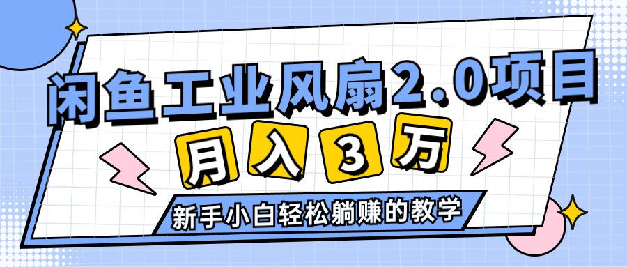 （11002期）2024年6月最新闲鱼工业风扇2.0项目，轻松月入3W+，新手小白躺赚的教学-天孤无涯网