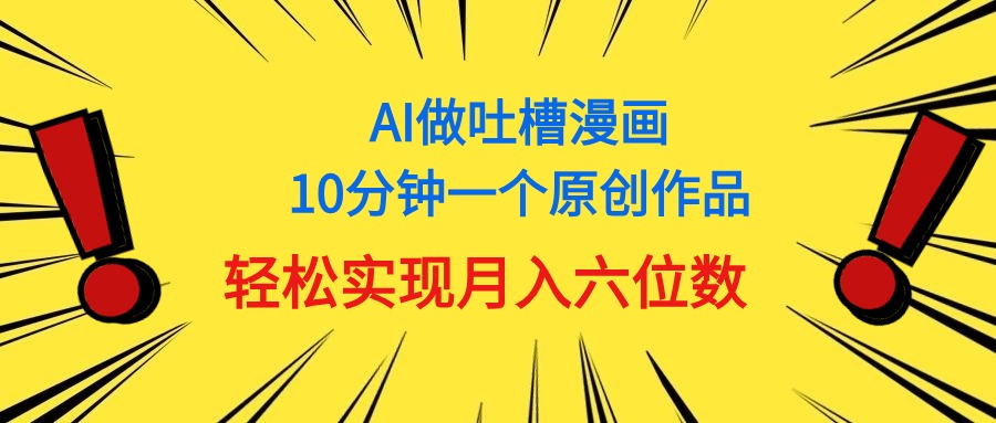 （11065期）用AI做中式吐槽漫画，10分钟一个原创作品，轻松实现月入6位数-天孤无涯网