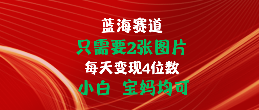 （11047期）只需要2张图片 每天变现4位数 小白 宝妈均可-天孤无涯网