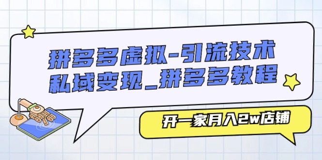 （11054期）拼多多虚拟-引流技术与私域变现_拼多多教程：开一家月入2w店铺-天孤无涯网