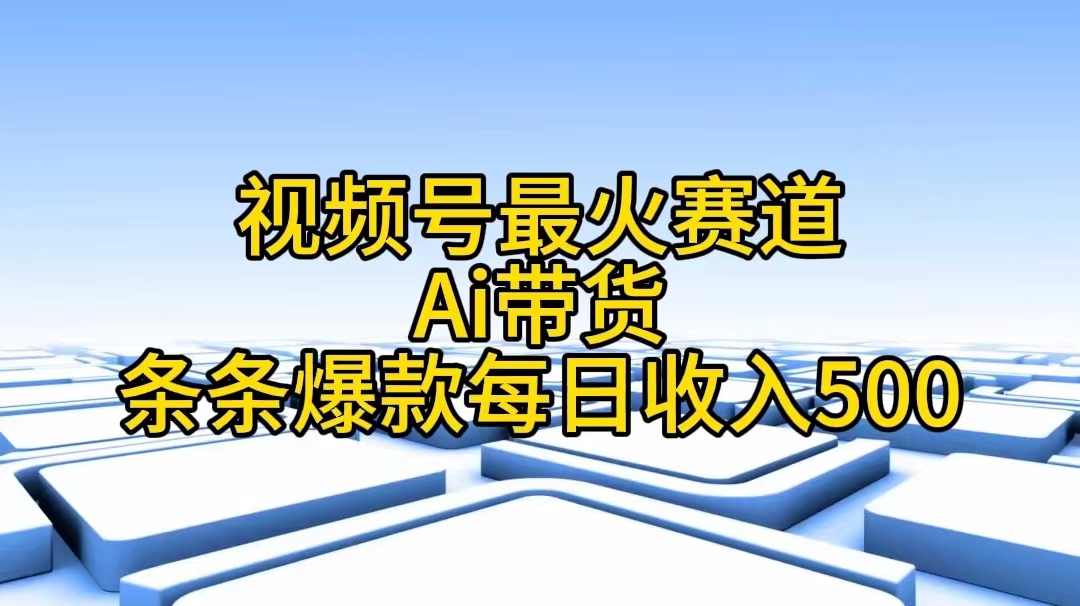 （11038期）视频号最火赛道——Ai带货条条爆款每日收入500-天孤无涯网
