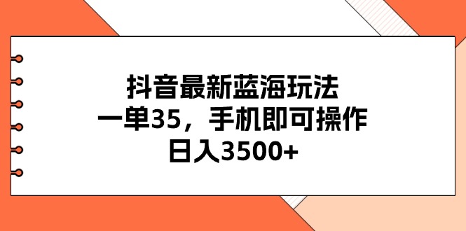 （11025期）抖音最新蓝海玩法，一单35，手机即可操作，日入3500+，不了解一下真是…-天孤无涯网