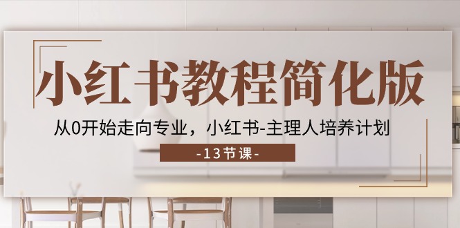 （11023期）小红书教程简化版，从0开始走向专业，小红书-主理人培养计划 (13节)-天孤无涯网