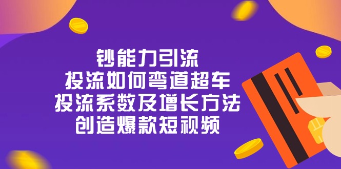 （10938期）钞 能 力 引 流：投流弯道超车，投流系数及增长方法，创造爆款短视频-20节-天孤无涯网
