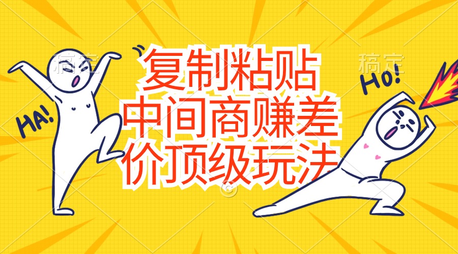 （10918期）复制粘贴，中间商赚差价顶级玩法，零成本，硬通货-天孤无涯网