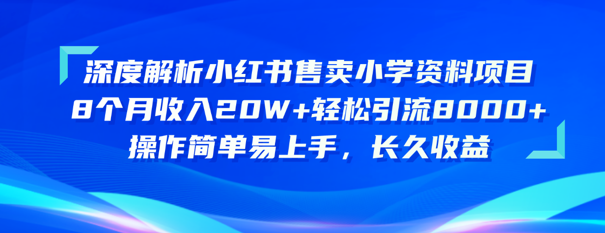 （10910期）深度解析小红书售卖小学资料项目 8个月收入20W+轻松引流8000+操作简单…-天孤无涯网