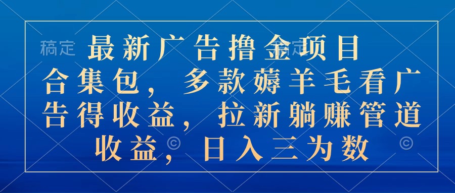 （10906期）最新广告撸金项目合集包，多款薅羊毛看广告收益 拉新管道收益，日入三为数-天孤无涯网