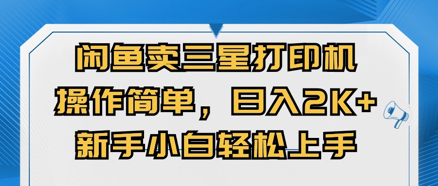（10903期）闲鱼卖三星打印机，操作简单，日入2000+，新手小白轻松上手-天孤无涯网