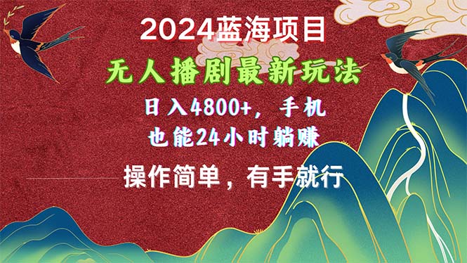 （10897期）2024蓝海项目，无人播剧最新玩法，日入4800+，手机也能操作简单有手就行-天孤无涯网