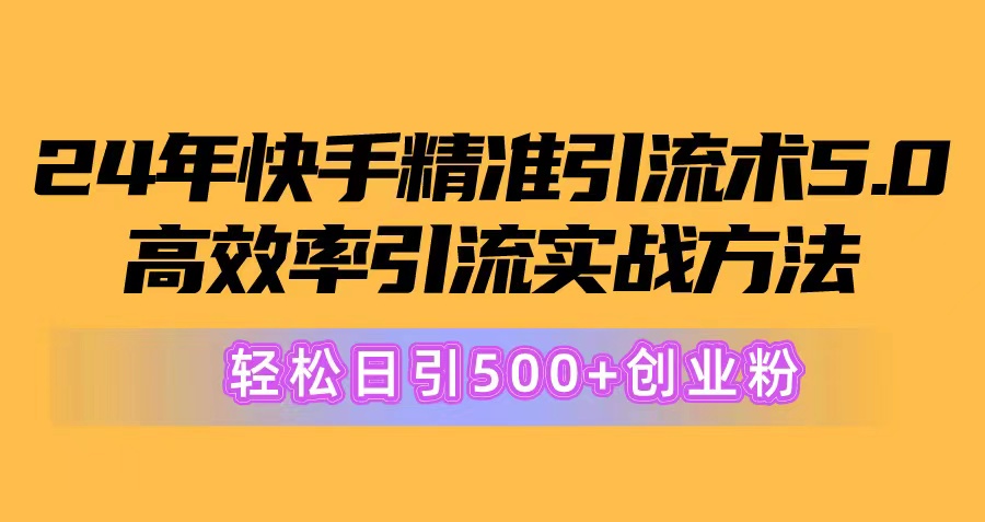 （10894期）24年快手精准引流术5.0，高效率引流实战方法，轻松日引500+创业粉-天孤无涯网
