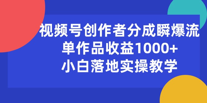 （10854期）视频号创作者分成瞬爆流，单作品收益1000+，小白落地实操教学-天孤无涯网