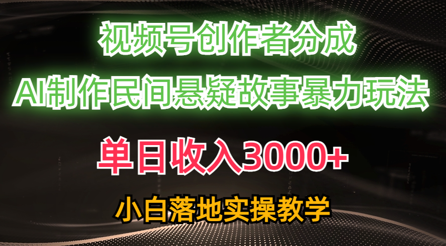 （10853期）单日收入3000+，视频号创作者分成，AI创作民间悬疑故事，条条爆流，小白-天孤无涯网