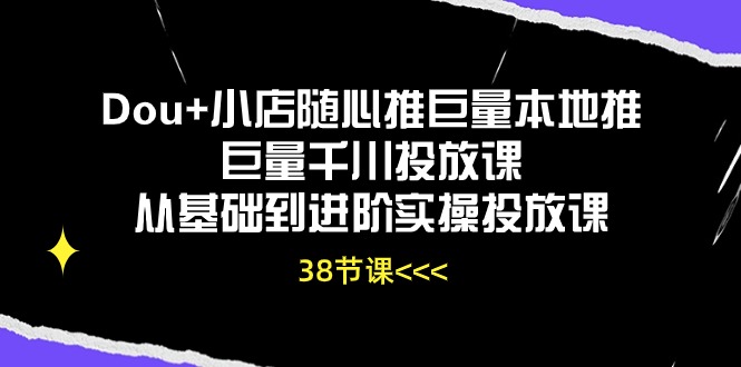（10852期）Dou+小店随心推巨量本地推巨量千川投放课从基础到进阶实操投放课（38节）-天孤无涯网