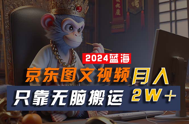 （10879期）2024最新蓝海项目，只靠无脑搬运，不需要剪辑，有手就会，京东图文视频…-天孤无涯网