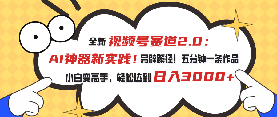 （10866期）视频号赛道2.0：AI神器新实践！另辟蹊径！五分钟一条作品，小白变高手…-天孤无涯网