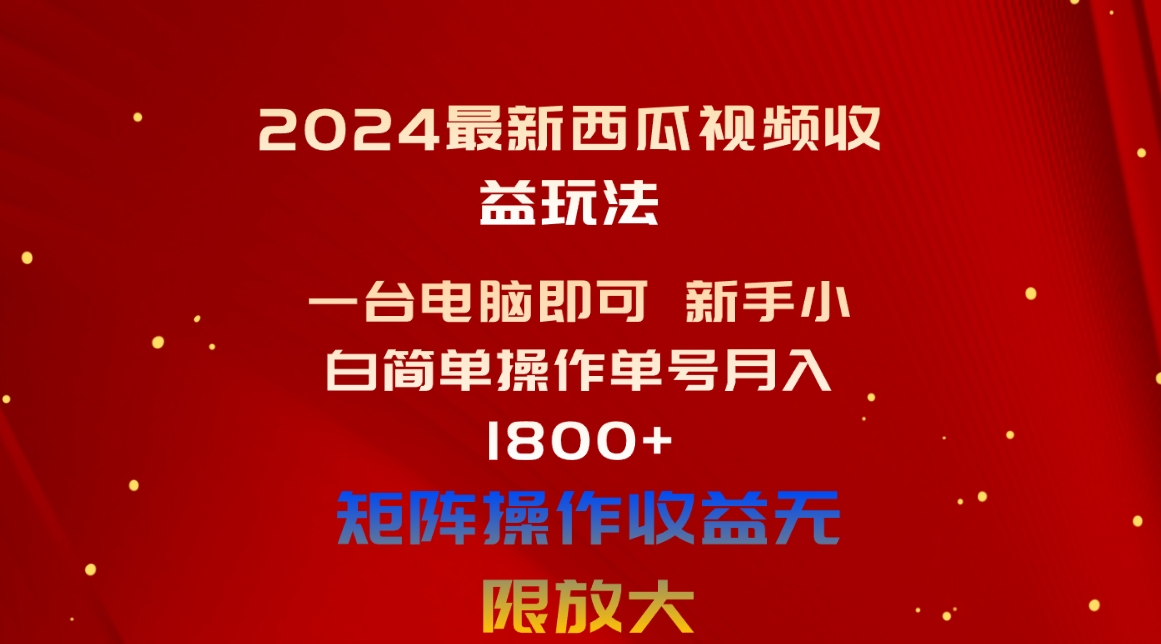 （10829期）2024最新西瓜视频收益玩法，一台电脑即可 新手小白简单操作单号月入1800+-天孤无涯网