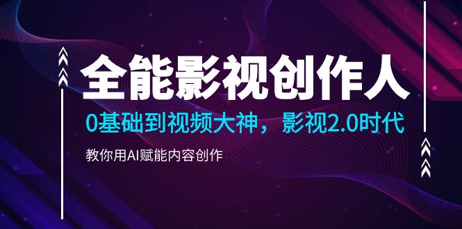 （10809期）全能影视-创作人2.0，0基础到视频大神，教你用AI赋能内容创作 (85节)-天孤无涯网