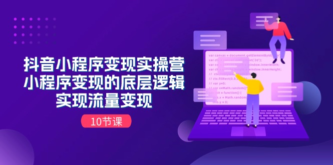 （11256期）抖音小程序变现实操营，小程序变现的底层逻辑，实现流量变现（10节课）-天孤无涯网