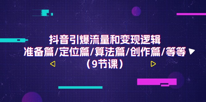 （11257期）抖音引爆流量和变现逻辑，准备篇/定位篇/算法篇/创作篇/等等（9节课）-天孤无涯网