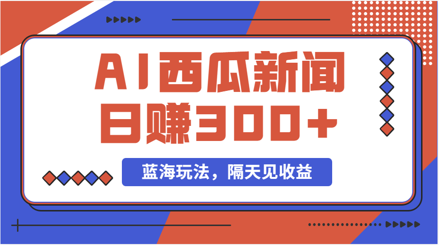 （11251期）蓝海最新玩法西瓜视频原创搞笑新闻当天有收益单号日赚300+项目-天孤无涯网