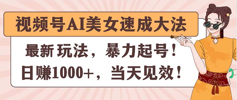 （11330期）视频号AI美女速成大法，暴力起号，日赚1000+，当天见效-天孤无涯网