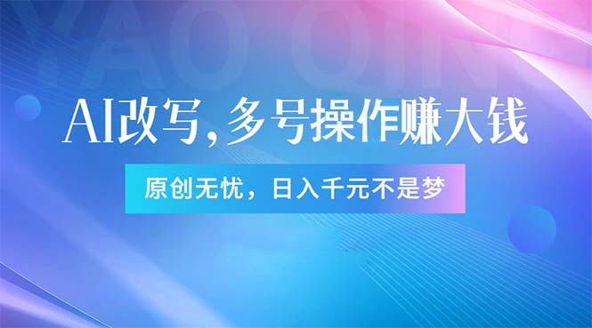 （11329期）头条新玩法：全自动AI指令改写，多账号操作，原创无忧！日赚1000+-天孤无涯网