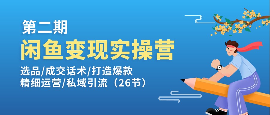 （11305期）闲鱼变现实操训练营第2期：选品/成交话术/打造爆款/精细运营/私域引流-天孤无涯网