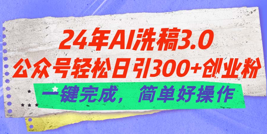 （11292期）24年Ai洗稿3.0，公众号轻松日引300+创业粉，一键完成，简单好操作-天孤无涯网