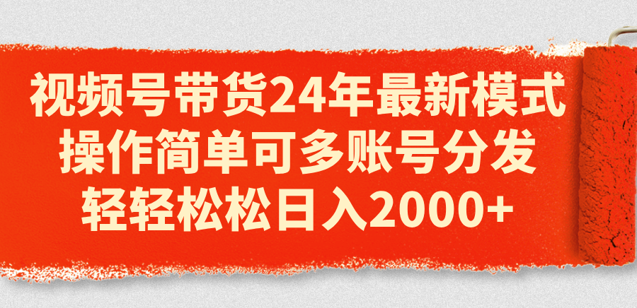 （11281期）视频号带货24年最新模式，操作简单可多账号分发，轻轻松松日入2000+-天孤无涯网