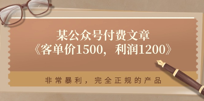 （11215期）某公众号付费文章《客单价1500，利润1200》非常暴利，完全正规的产品-天孤无涯网