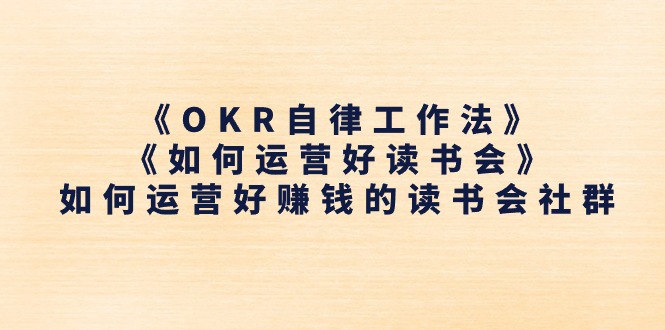 （11208期）《OKR自律工作法》＋《如何运营好读书会》如何运营好赚钱的读书会社群-天孤无涯网