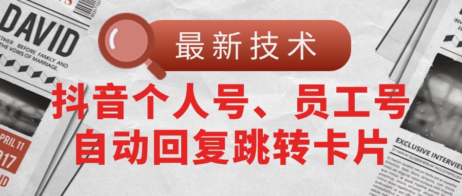 （11202期）【最新技术】抖音个人号、员工号自动回复跳转卡片-天孤无涯网