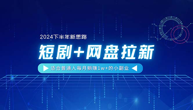 （11194期）【2024下半年新思路】短剧+网盘拉新，适合普通人每月躺赚1w+的小副业-天孤无涯网