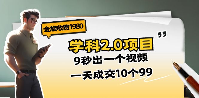 （11188期）金旋收费1980《学科2.0项目》9秒出一个视频，一天成交10个99-天孤无涯网