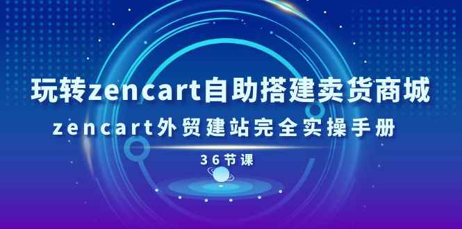 （11181期）玩转zencart自助搭建卖货商城，zencart外贸建站完全实操手册-36节课-天孤无涯网