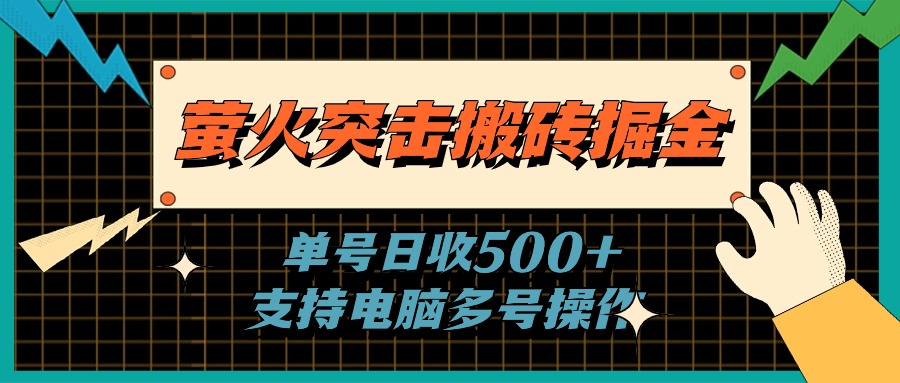 （11170期）萤火突击搬砖掘金，单日500+，支持电脑批量操作-天孤无涯网