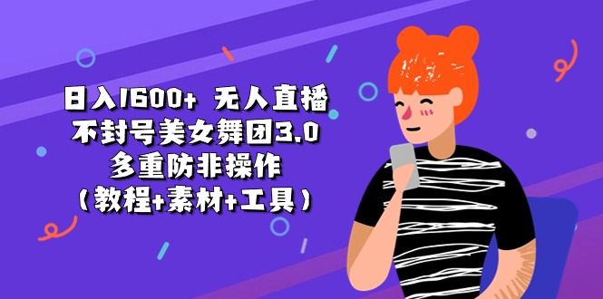 （11169期）日入1600+ 无人直播不封号美女舞团3.0 多重防非操作（教程+素材+工具）-天孤无涯网