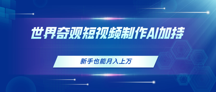 （11159期）世界奇观短视频制作，AI加持，新手也能月入上万-天孤无涯网