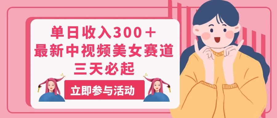 （11156期）单日收入300＋！最新中视频美女赛道，三天必起-天孤无涯网