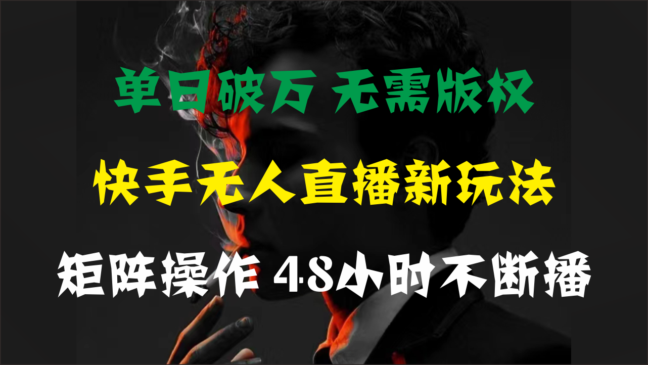 （11142期）单日破万，快手无人直播新玩法，无需版权，支持矩阵操作，48小时不断播-天孤无涯网