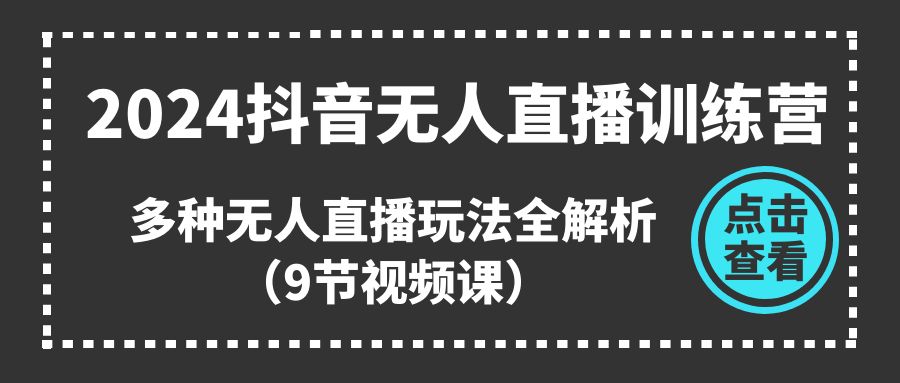 （11136期）2024抖音无人直播训练营，多种无人直播玩法全解析（9节视频课）-天孤无涯网